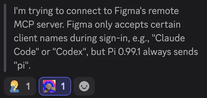 A message: I'm trying to connect to Figma's remote MCP server. Figma only accepts certain client names during sign-in, e.g., Claude Code or Codex, but Pi 0.99.1 always sends pi.
